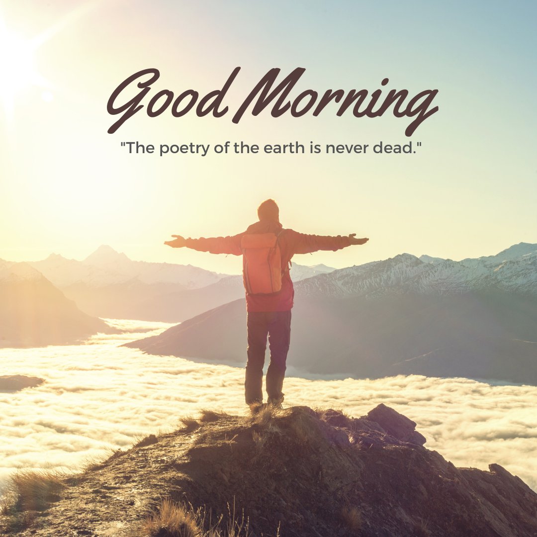 A breathtaking good morning image showcasing a hiker standing on a mountain peak, arms outstretched, embracing the morning sun. Below, a sea of clouds fills the valley, framed by distant snow-capped mountains. The text "Good Morning" is written in a stylish font at the top, accompanied by the quote "The poetry of the earth is never dead." The image captures the beauty and serenity of nature, perfect for an inspiring morning greeting.
