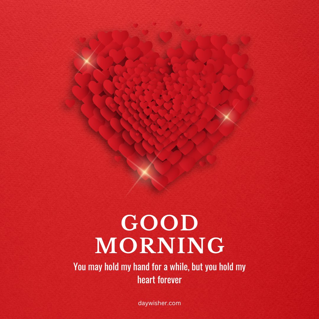 A vibrant good morning heart image featuring a large red heart composed of many smaller hearts, creating a 3D effect. The background is red, and the text "Good Morning" is displayed at the bottom, along with the quote, "You may hold my hand for a while, but you hold my heart forever." This romantic and heartfelt image is perfect for sending loving morning greetings.