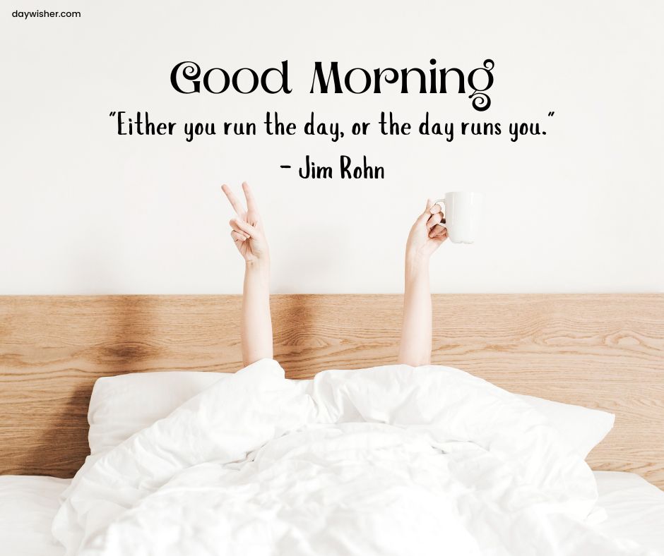A person in a white bed stretching arms holding a white mug, with text "Good Morning! 'Either you run the day, or the day runs you.' – Jim Rohn" against a plain