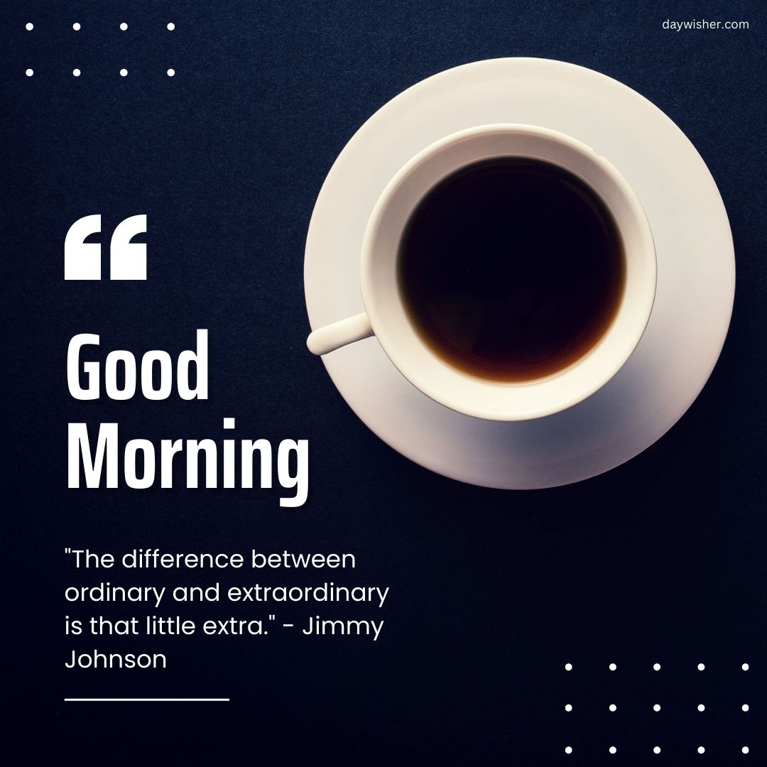 A top-view image featuring a cup of coffee on a saucer, located on the left, with positive words on the right saying "good morning" and "the difference between ordinary and extraordinary is that