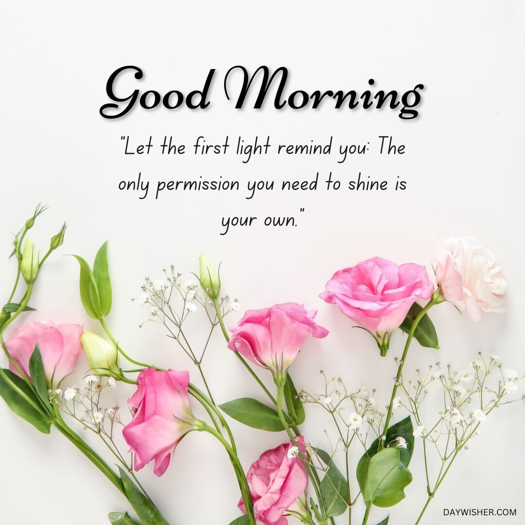 Inspirational "Good Morning" message with positive words and a quote on a serene background adorned with elegant pink and white roses and green foliage.